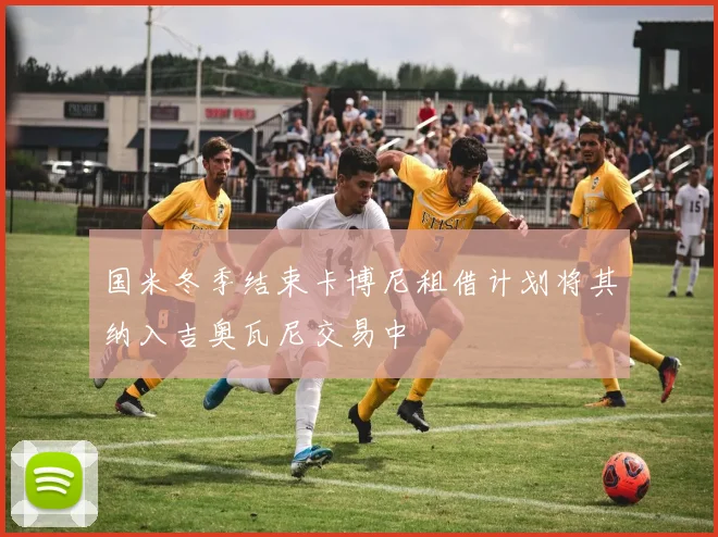 国米冬季结束卡博尼租借计划将其纳入吉奥瓦尼交易中
