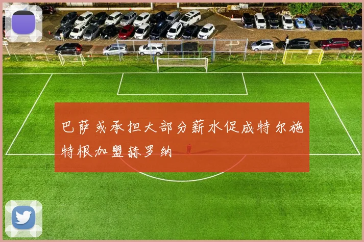 巴萨或承担大部分薪水促成特尔施特根加盟赫罗纳