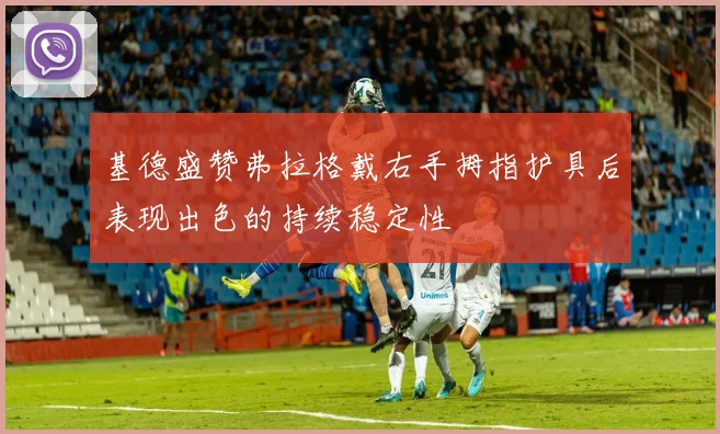 基德盛赞弗拉格戴右手拇指护具后表现出色的持续稳定性