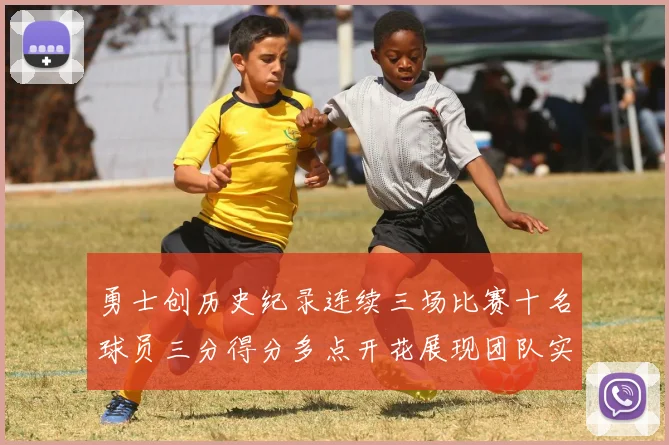 勇士创历史纪录连续三场比赛十名球员三分得分多点开花展现团队实力