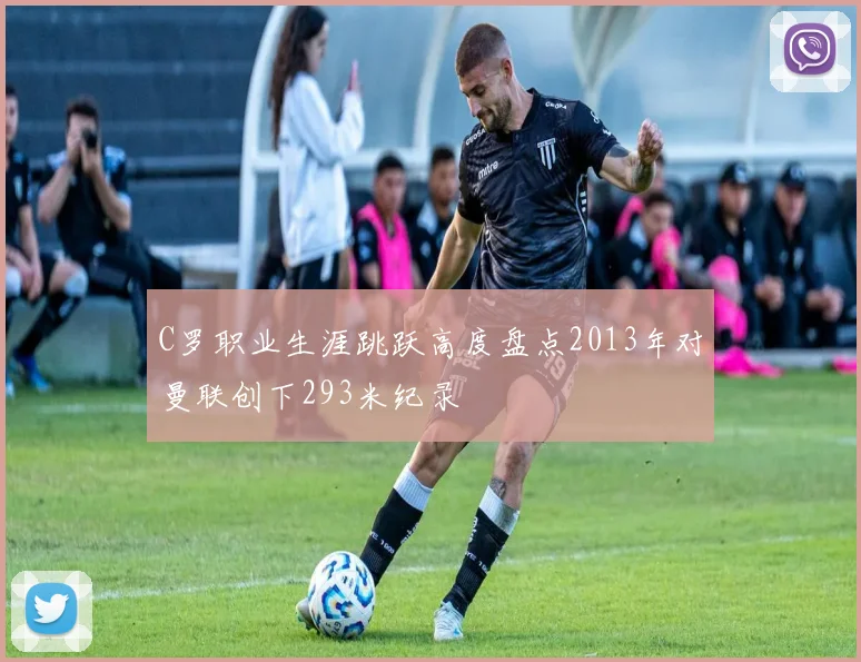 C罗职业生涯跳跃高度盘点2013年对曼联创下293米纪录