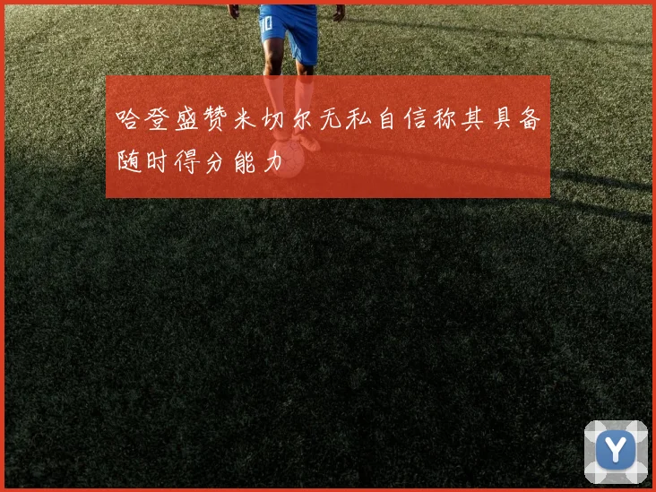 哈登盛赞米切尔无私自信称其具备随时得分能力