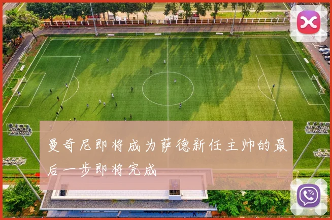 曼奇尼即将成为萨德新任主帅的最后一步即将完成