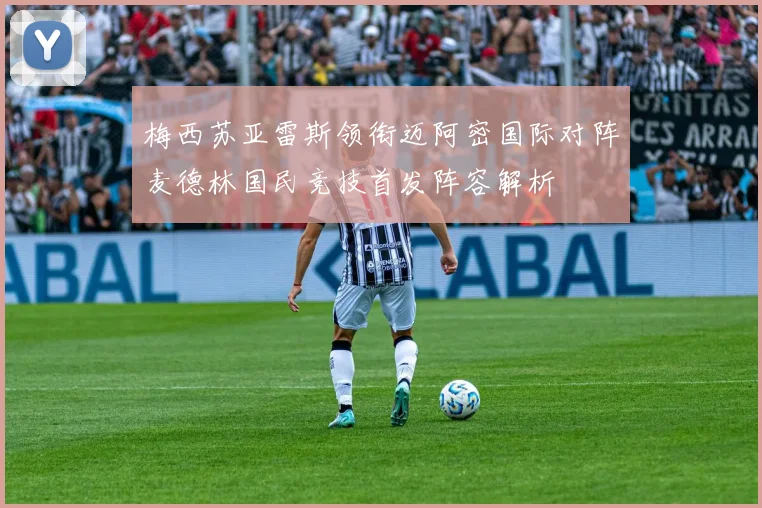 梅西苏亚雷斯领衔迈阿密国际对阵麦德林国民竞技首发阵容解析