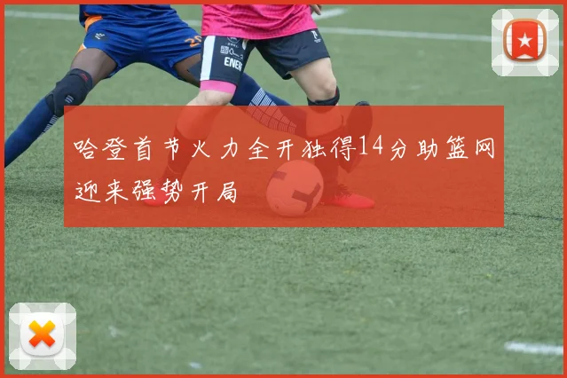 哈登首节火力全开独得14分助篮网迎来强势开局