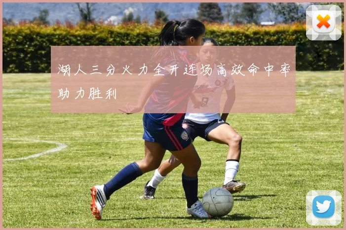 湖人三分火力全开连场高效命中率助力胜利