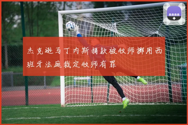 杰克逊马丁内斯捐款被牧师挪用西班牙法庭裁定牧师有罪